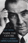 Inside The Centre : The Life of J. Robert Oppenheimer - Book