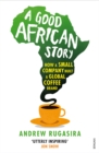 A Good African Story : How a Small Company Built a Global Coffee Brand - Book