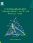 Phase Diagrams and Thermodynamic Modeling of Solutions - Book