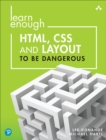 Learn Enough HTML, CSS and Layout to Be Dangerous : An Introduction to Modern Website Creation and Templating Systems - Book