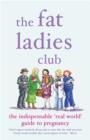 The Fat Ladies Club : The Indispensable 'Real World' Guide to Pregnancy - Book