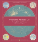 Where The Animals Go : Tracking Wildlife with Technology in 50 Maps and Graphics - Book