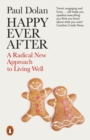 Happy Ever After : A Radical New Approach to Living Well - Book