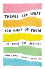 Things Are What You Make of Them : Life Advice for Creatives - Book