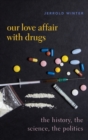 Our Love Affair with Drugs : The History, the Science, the Politics - Book