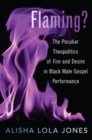 Flaming? : The Peculiar Theopolitics of Fire and Desire in Black Male Gospel Performance - Book
