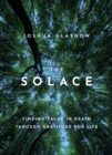 The Solace : Finding Value in Death through Gratitude for Life - eBook