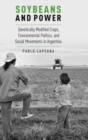 Soybeans and Power : Genetically Modified Crops, Environmental Politics, and Social Movements in Argentina - Book