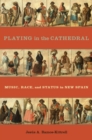 Playing in the Cathedral : Music, Race, and Status in New Spain - eBook