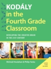Kodaly in the Fourth Grade Classroom : Developing the Creative Brain in the 21st Century - Book