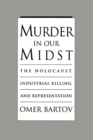 Murder in Our Midst : The Holocaust, Industrial Killing, and Representation - eBook