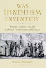 Was Hinduism Invented? : Britons, Indians, and the Colonial Construction of Religion - eBook