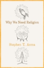 Why We Need Religion : An Agnostic Celebration of Spiritual Emotions - Book