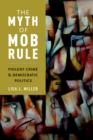 The Myth of Mob Rule : Violent Crime and Democratic Politics - eBook