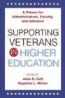 Supporting Veterans in Higher Education : A Primer for Administrators, Faculty, and Academic Advisors - Book
