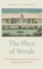 The Place of Words : The Academie Francaise and Its Dictionary during an Age of Revolution - Book