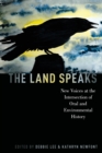 The Land Speaks : New Voices at the Intersection of Oral and Environmental History - Book