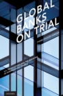 Global Banks on Trial : U.S. Prosecutions and the Remaking of International Finance - Book