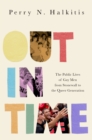 Out in Time : The Public Lives of Gay Men from Stonewall to the Queer Generation - eBook