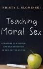Teaching Moral Sex : A History of Religion and Sex Education in the United States - Book