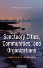Sanctuary Cities, Communities, and Organizations : A Nation at a Crossroads - Book