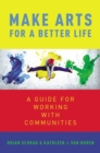 Make Arts for a Better Life : A Guide for Working with Communities - eBook