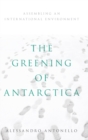 The Greening of Antarctica : Assembling an International Environment - Book