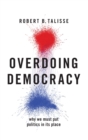 Overdoing Democracy : Why We Must Put Politics in its Place - Book