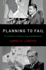 Planning to Fail : The US Wars in Vietnam, Iraq, and Afghanistan - eBook