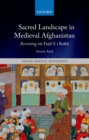Sacred Landscape in Medieval Afghanistan : Revisiting the Fada"il-i Balkh - eBook