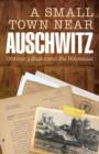 A Small Town Near Auschwitz : Ordinary Nazis and the Holocaust - eBook