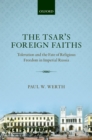 The Tsar's Foreign Faiths : Toleration and the Fate of Religious Freedom in Imperial Russia - eBook
