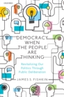 Democracy When the People Are Thinking : Revitalizing Our Politics Through Public Deliberation - eBook