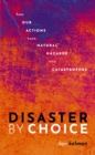 Disaster by Choice : How our actions turn natural hazards into catastrophes - eBook