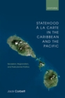 Statehood a la Carte in the Caribbean and the Pacific : Secession, Regionalism, and Postcolonial Politics - eBook