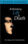 Rethinking Life and Death : The Collapse of Our Traditional Ethics - Book