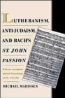 Lutheranism, Anti-Judaism, and Bach's St. John Passion : With an Annotated Literal Translation of the Libretto - Book