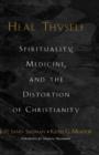 Heal Thyself : Spirituality, Medicine, and the Distortion of Christianity - Book