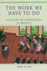 The Work We Have to Do : A History of Protestants in America - Book
