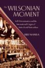 The Wilsonian Moment : Self-Determination and the International Origins of Anticolonial Nationalism - Book