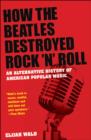How the "Beatles" Destroyed Rock N Roll : An Alternative History of American Popular Music - Book