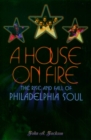A House on Fire : The Rise and Fall of Philadelphia Soul - eBook