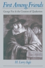 First among Friends : George Fox and the Creation of Quakerism - eBook
