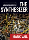 The Synthesizer : A Comprehensive Guide to Understanding, Programming, Playing, and Recording the Ultimate Electronic Music Instrument - Book