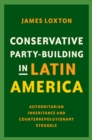 Conservative Party-Building in Latin America : Authoritarian Inheritance and Counterrevolutionary Struggle - eBook