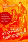 Inca Music Reimagined : Indigenist Discourses in Latin American Art Music, 1910-1930 - Book