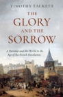 The Glory and the Sorrow : A Parisian and His World in the Age of the French Revolution - eBook