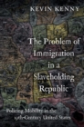 The Problem of Immigration in a Slaveholding Republic : Policing Mobility in the Nineteenth-Century United States - Book