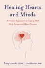 Healing Hearts and Minds : A Holistic Approach to Coping Well with Congenital Heart Disease - Book