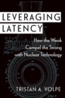 Leveraging Latency : How the Weak Compel the Strong with Nuclear Technology - Book